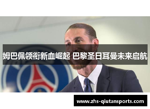 姆巴佩领衔新血崛起 巴黎圣日耳曼未来启航