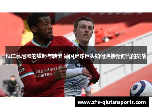 拜仁慕尼黑的崛起与转型 德国足球巨头如何迎接新时代的挑战 拜仁慕尼黑的崛起与转型 德国足球巨头如何迎接新时代的挑战