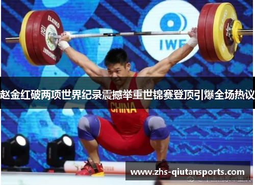 赵金红破两项世界纪录震撼举重世锦赛登顶引爆全场热议 赵金红破两项世界纪录震撼举重世锦赛登顶引爆全场热议