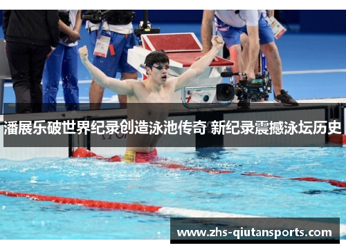 潘展乐破世界纪录创造泳池传奇 新纪录震撼泳坛历史 潘展乐破世界纪录创造泳池传奇 新纪录震撼泳坛历史
