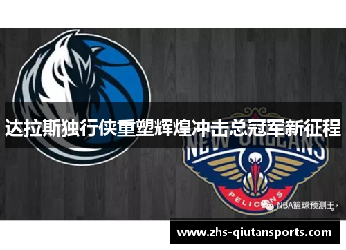 达拉斯独行侠重塑辉煌冲击总冠军新征程 达拉斯独行侠重塑辉煌冲击总冠军新征程