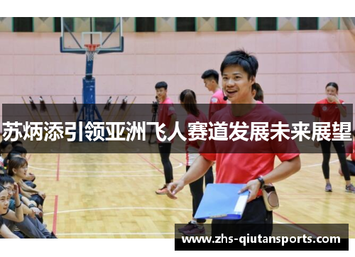 苏炳添引领亚洲飞人赛道发展未来展望 苏炳添引领亚洲飞人赛道发展未来展望