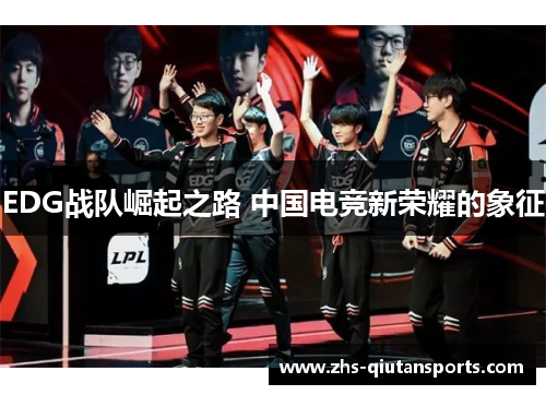 EDG战队崛起之路 中国电竞新荣耀的象征 EDG战队崛起之路 中国电竞新荣耀的象征