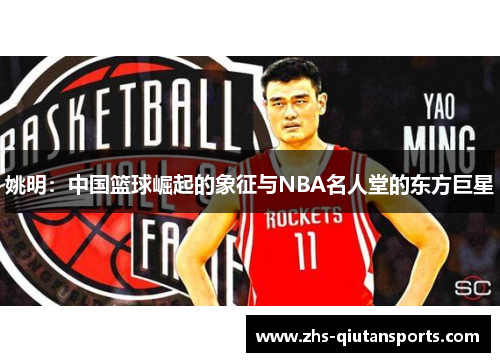 姚明：中国篮球崛起的象征与NBA名人堂的东方巨星