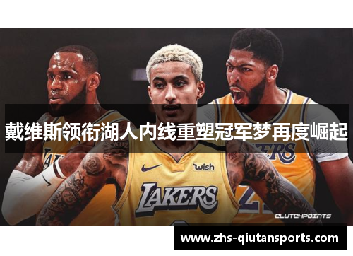戴维斯领衔湖人内线重塑冠军梦再度崛起 戴维斯领衔湖人内线重塑冠军梦再度崛起