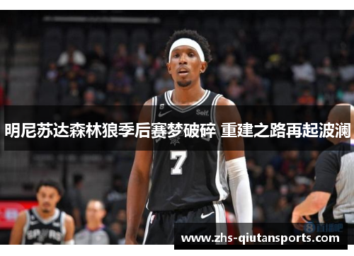 明尼苏达森林狼季后赛梦破碎 重建之路再起波澜 明尼苏达森林狼季后赛梦破碎 重建之路再起波澜