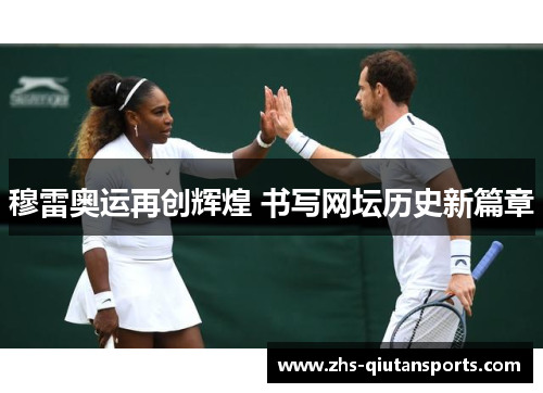 穆雷奥运再创辉煌 书写网坛历史新篇章