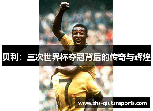 贝利：三次世界杯夺冠背后的传奇与辉煌