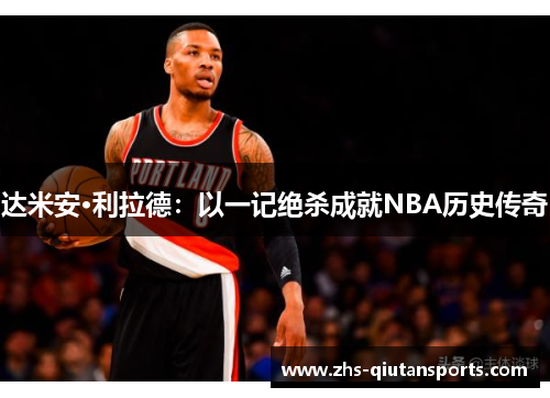 达米安·利拉德：以一记绝杀成就NBA历史传奇
