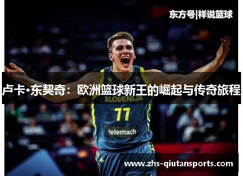 卢卡·东契奇：欧洲篮球新王的崛起与传奇旅程