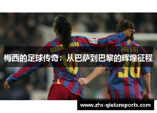 梅西的足球传奇：从巴萨到巴黎的辉煌征程