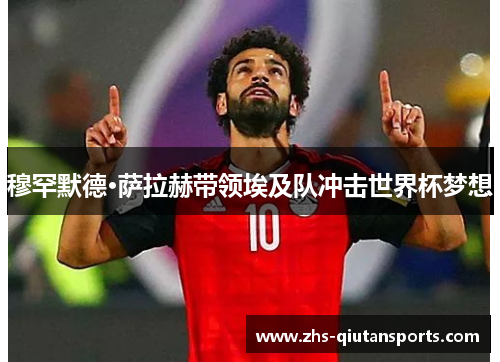穆罕默德·萨拉赫带领埃及队冲击世界杯梦想