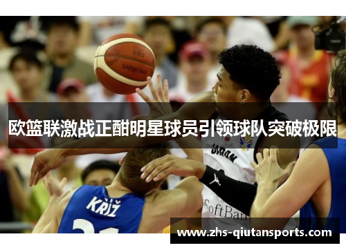 欧篮联激战正酣明星球员引领球队突破极限