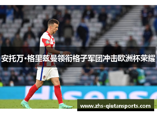 安托万·格里兹曼领衔格子军团冲击欧洲杯荣耀