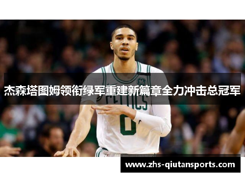 杰森塔图姆领衔绿军重建新篇章全力冲击总冠军 杰森塔图姆领衔绿军重建新篇章全力冲击总冠军
