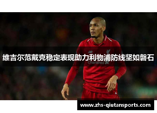 维吉尔范戴克稳定表现助力利物浦防线坚如磐石 维吉尔范戴克稳定表现助力利物浦防线坚如磐石