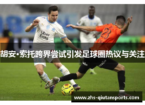 胡安·索托跨界尝试引发足球圈热议与关注