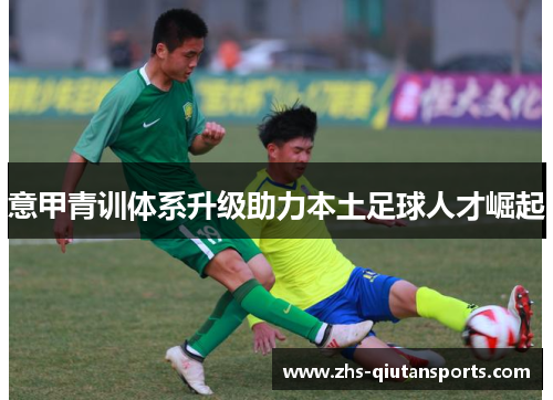 意甲青训体系升级助力本土足球人才崛起