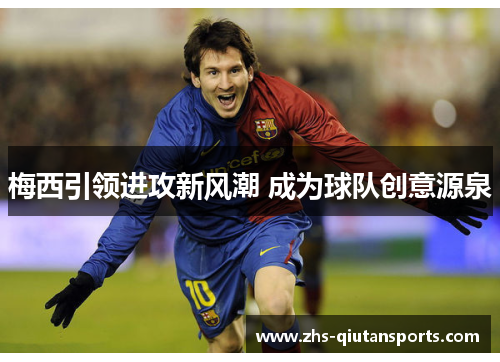 梅西引领进攻新风潮 成为球队创意源泉 梅西引领进攻新风潮 成为球队创意源泉