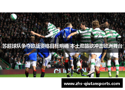 苏超球队争夺欧战资格目标明确 本土劲旅欲冲击欧洲舞台