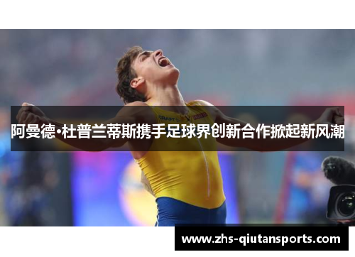 阿曼德·杜普兰蒂斯携手足球界创新合作掀起新风潮