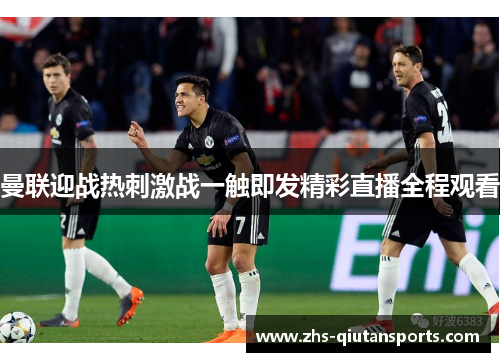 曼联迎战热刺激战一触即发精彩直播全程观看
