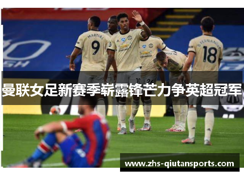 曼联女足新赛季崭露锋芒力争英超冠军