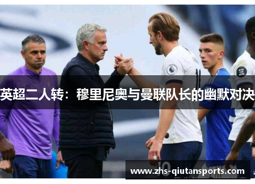 英超二人转：穆里尼奥与曼联队长的幽默对决