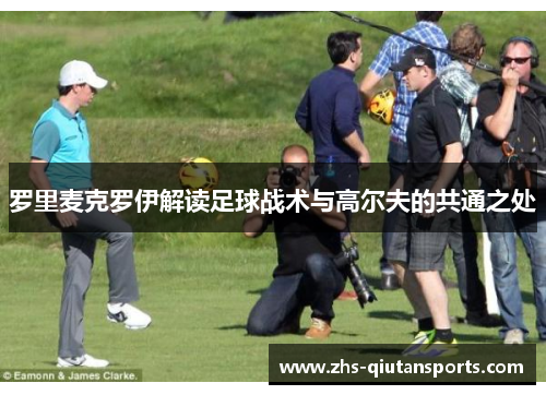 罗里麦克罗伊解读足球战术与高尔夫的共通之处 罗里麦克罗伊解读足球战术与高尔夫的共通之处