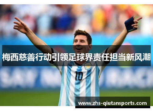 梅西慈善行动引领足球界责任担当新风潮