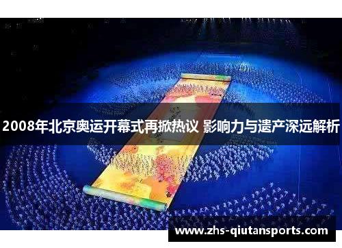 2008年北京奥运开幕式再掀热议 影响力与遗产深远解析