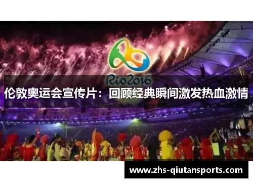 伦敦奥运会宣传片：回顾经典瞬间激发热血激情